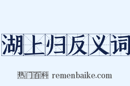 湖上归反义词是什么意思的图片